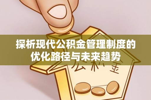 博望探析现代公积金管理制度的优化路径与未来趋势