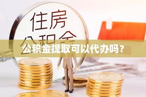 博望公积金提取可以代办吗？