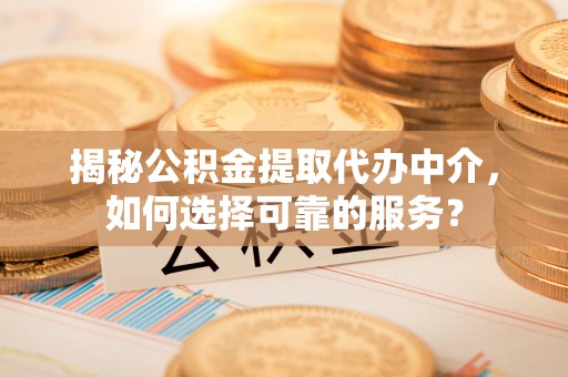 博望揭秘公积金提取代办中介，如何选择可靠的服务？