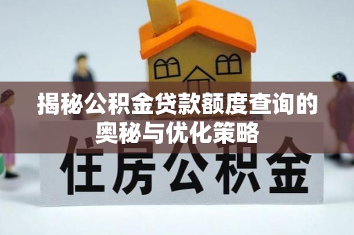 博望揭秘公积金贷款额度查询的奥秘与优化策略