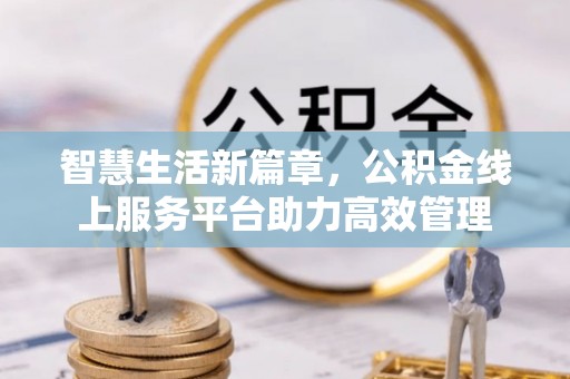 博望智慧生活新篇章，公积金线上服务平台助力高效管理