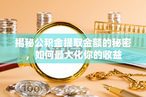 博望揭秘公积金提取金额的秘密，如何最大化你的收益