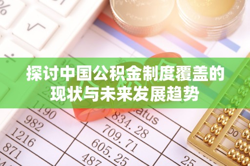 博望探讨中国公积金制度覆盖的现状与未来发展趋势