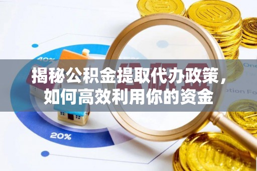 博望揭秘公积金提取代办政策，如何高效利用你的资金