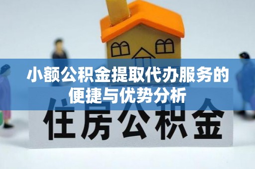 博望小额公积金提取代办服务的便捷与优势分析