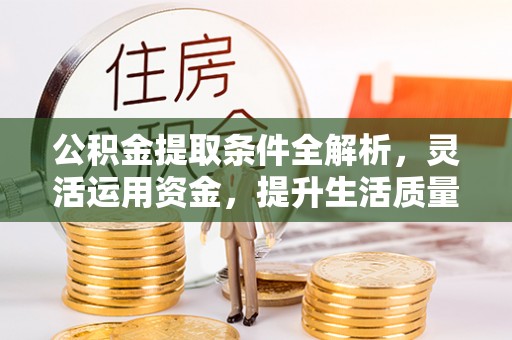 博望公积金提取条件全解析，灵活运用资金，提升生活质量