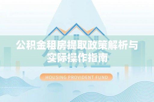 博望公积金租房提取政策解析与实际操作指南