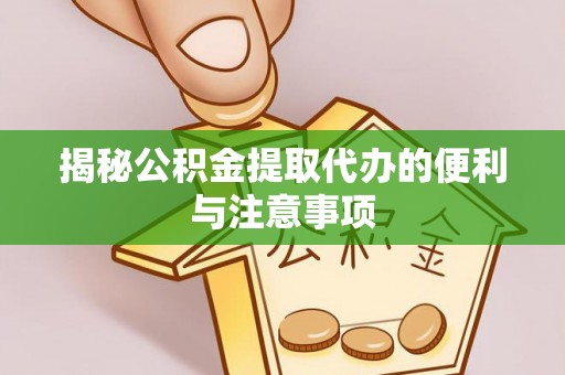 博望揭秘公积金提取代办的便利与注意事项