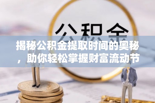 博望揭秘公积金提取时间的奥秘，助你轻松掌握财富流动节奏
