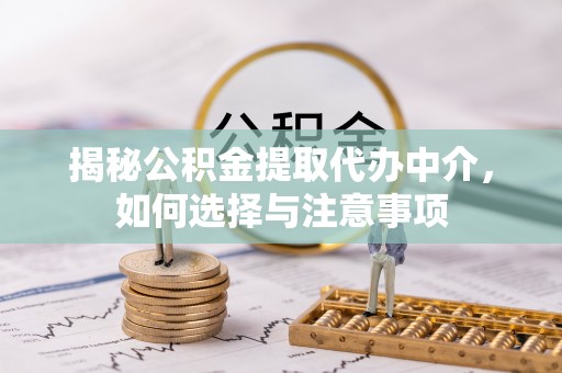 博望揭秘公积金提取代办中介，如何选择与注意事项