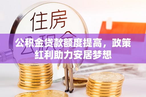 博望公积金贷款额度提高，政策红利助力安居梦想