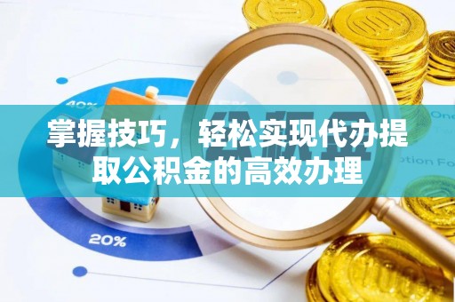 博望掌握技巧，轻松实现代办提取公积金的高效办理