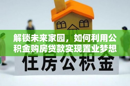 博望解锁未来家园，如何利用公积金购房贷款实现置业梦想