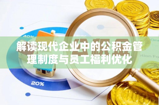 博望解读现代企业中的公积金管理制度与员工福利优化