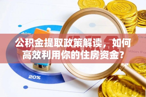 博望公积金提取政策解读，如何高效利用你的住房资金？