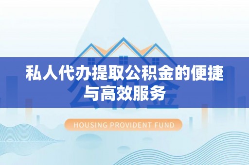 博望私人代办提取公积金的便捷与高效服务