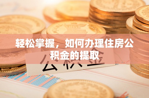 博望轻松掌握，如何办理住房公积金的提取