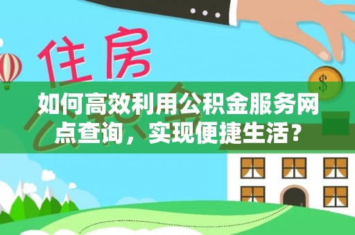 博望如何高效利用公积金服务网点查询，实现便捷生活？