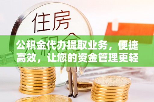 博望公积金代办提取业务，便捷高效，让您的资金管理更轻松