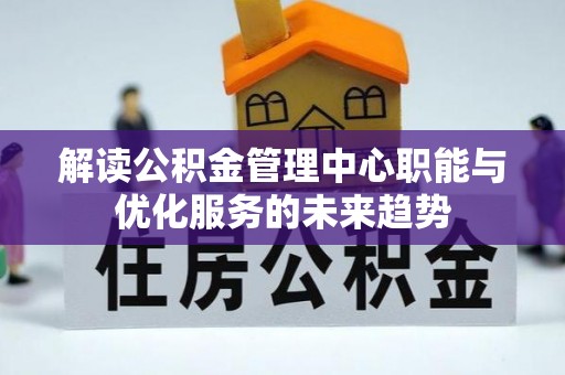 博望解读公积金管理中心职能与优化服务的未来趋势