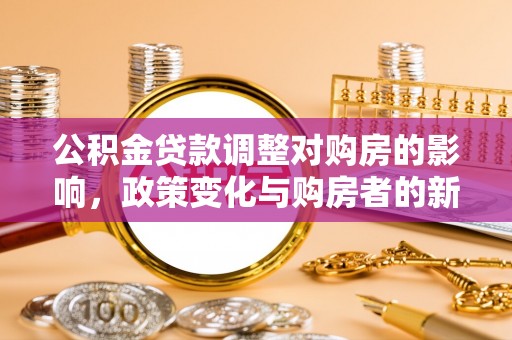 博望公积金贷款调整对购房的影响，政策变化与购房者的新选择