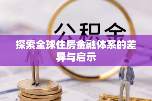 博望探索全球住房金融体系的差异与启示