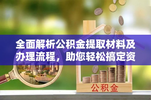 博望全面解析公积金提取材料及办理流程，助您轻松搞定资金提取