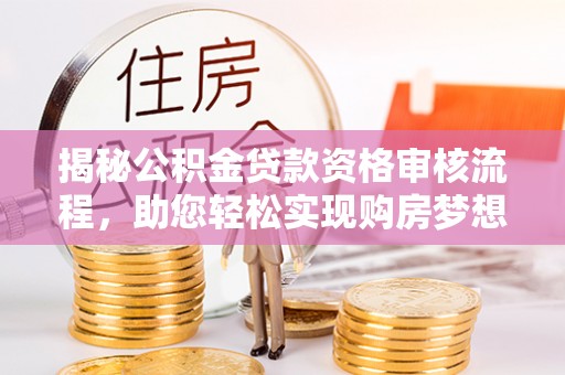 博望揭秘公积金贷款资格审核流程，助您轻松实现购房梦想