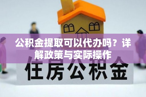 博望公积金提取可以代办吗？详解政策与实际操作