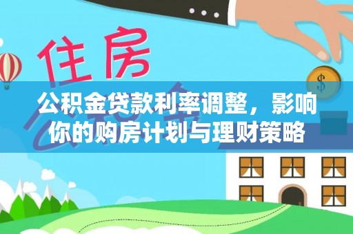 博望公积金贷款利率调整，影响你的购房计划与理财策略
