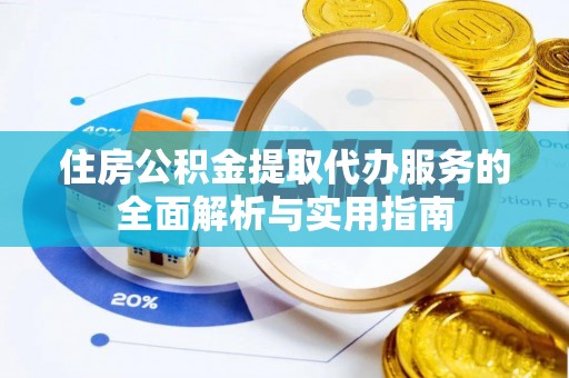 博望住房公积金提取代办服务的全面解析与实用指南