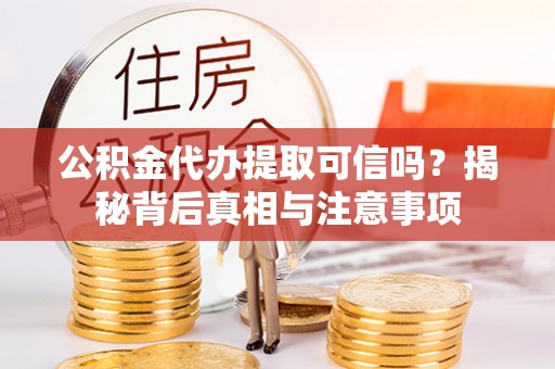 博望公积金代办提取可信吗？揭秘背后真相与注意事项