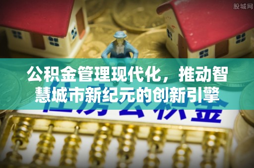 博望公积金管理现代化，推动智慧城市新纪元的创新引擎