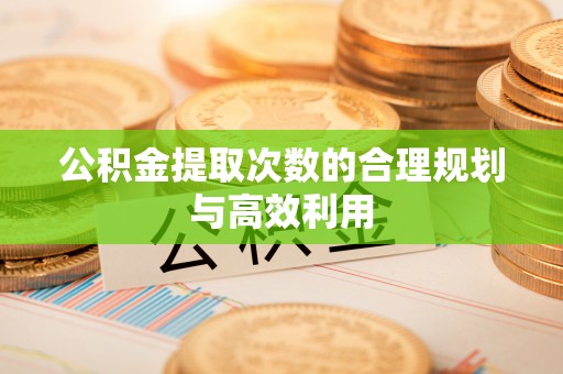 博望公积金提取次数的合理规划与高效利用
