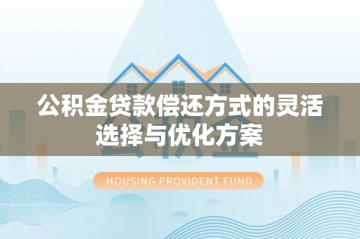 博望公积金贷款偿还方式的灵活选择与优化方案