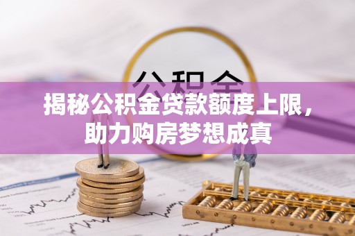 博望揭秘公积金贷款额度上限，助力购房梦想成真