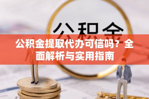 博望公积金提取代办可信吗？全面解析与实用指南