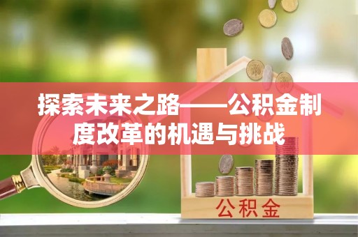 博望探索未来之路——公积金制度改革的机遇与挑战