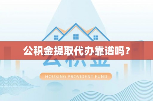 博望公积金提取代办靠谱吗？