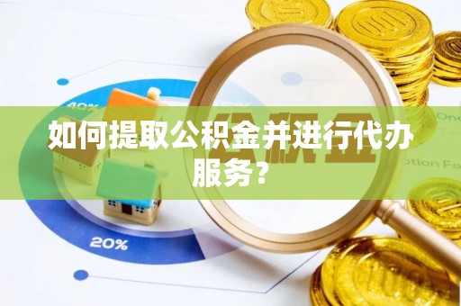 博望如何提取公积金并进行代办服务？