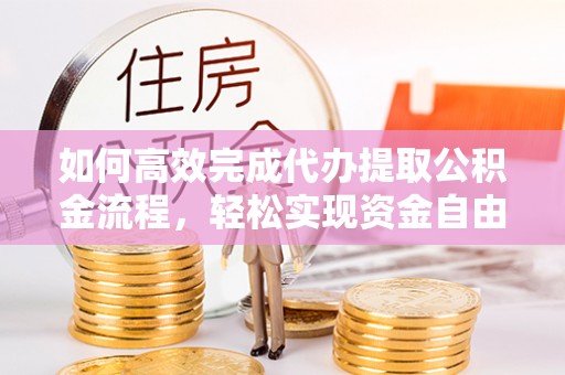 博望如何高效完成代办提取公积金流程，轻松实现资金自由