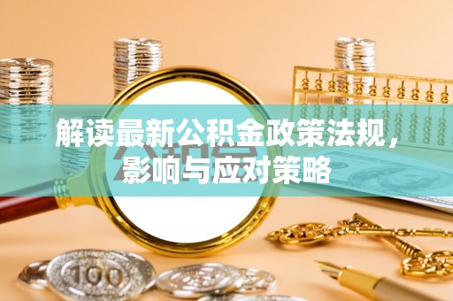 博望解读最新公积金政策法规，影响与应对策略