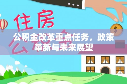 博望公积金改革重点任务，政策革新与未来展望