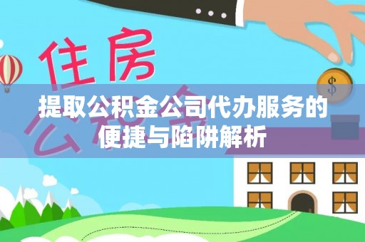 博望提取公积金公司代办服务的便捷与陷阱解析