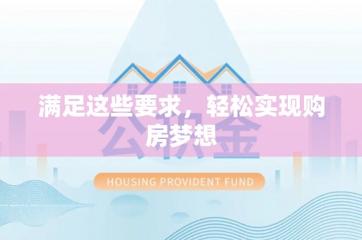 博望满足这些要求，轻松实现购房梦想