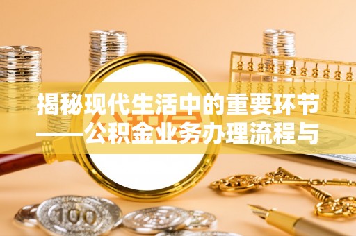 博望揭秘现代生活中的重要环节——公积金业务办理流程与实用技巧