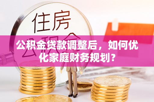 博望公积金贷款调整后，如何优化家庭财务规划？