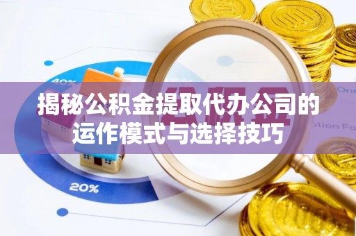 博望揭秘公积金提取代办公司的运作模式与选择技巧