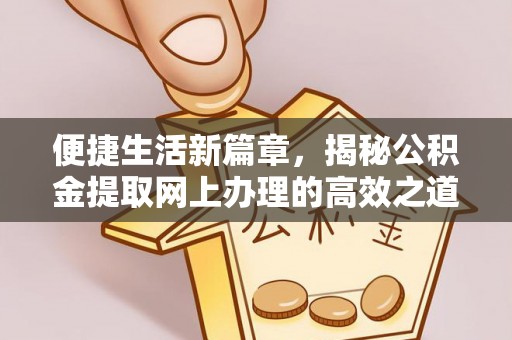 博望便捷生活新篇章，揭秘公积金提取网上办理的高效之道
