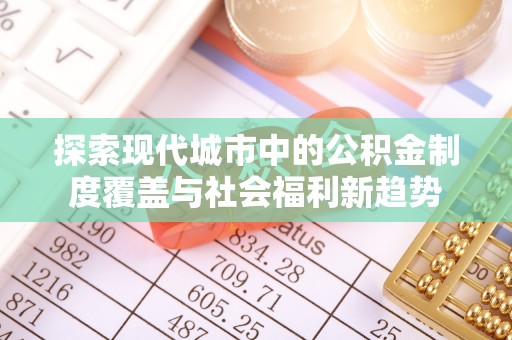 博望探索现代城市中的公积金制度覆盖与社会福利新趋势